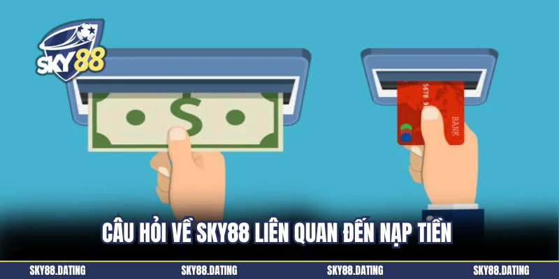 Câu hỏi về Sky88 liên quan đến nạp tiền 