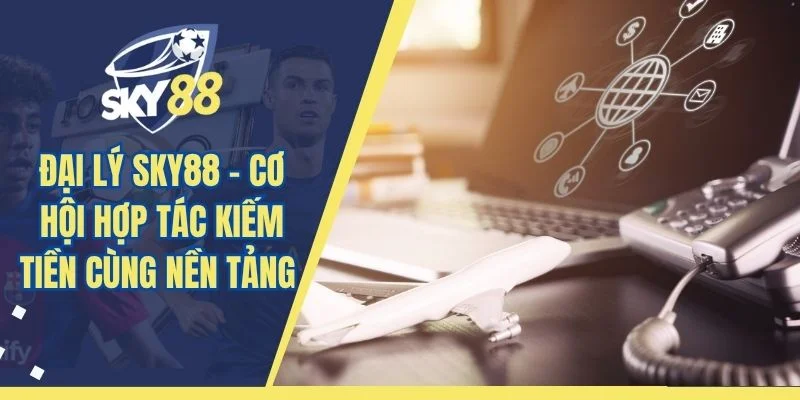 Đại Lý SKY88 – Cơ Hội Hợp Tác Kiếm Tiền Cùng Nền Tảng 