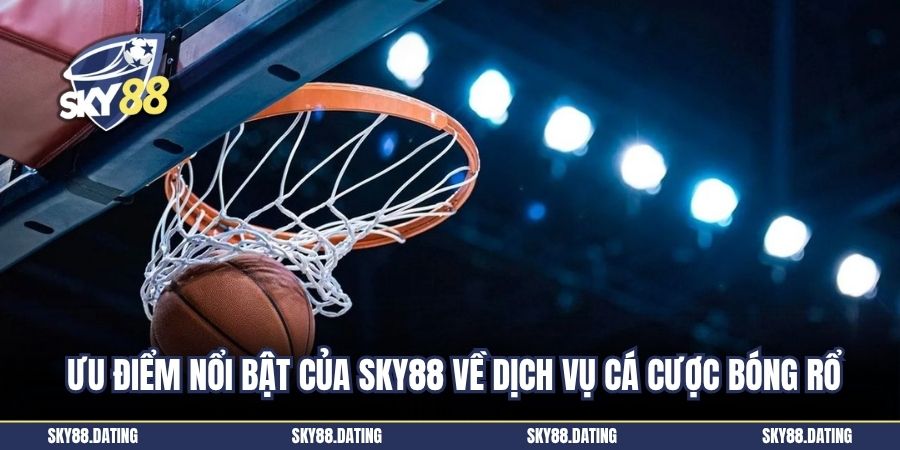 Ưu điểm nổi bật của SKY88 về dịch vụ cá cược bóng rổ